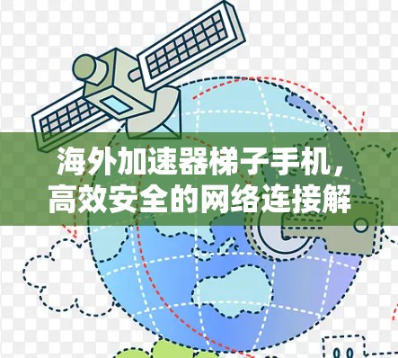 海外加速器梯子手机，高效安全的网络连接解决方案