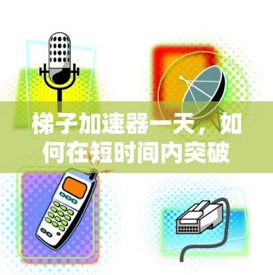 梯子加速器一天,如何在短时间内突破 梯子加速器一天,如何在短时间内突破