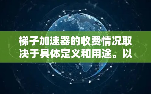 梯子加速器的收费情况取决于具体定义和用途。以下是对相关问题的分析和总结 梯子加速器的收费情况取决于具体定义和用途。以下是对相关问题的分析和总结