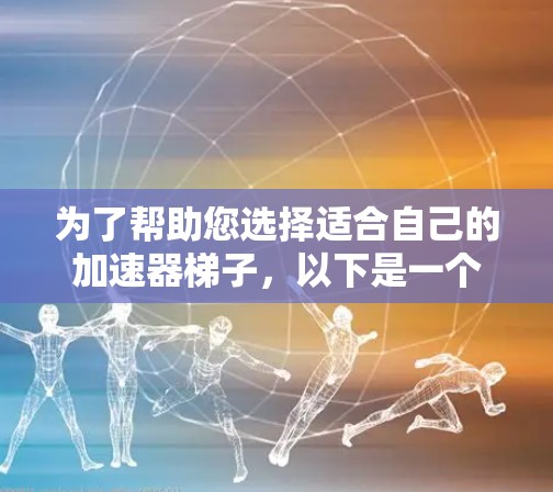 为了帮助您选择适合自己的加速器梯子,以下是一个结构化的推荐,涵盖各种用途和发展环境 为了帮助您选择适合自己的加速器梯子,以下是一个结构化的推荐,涵盖各种用途和发展环境