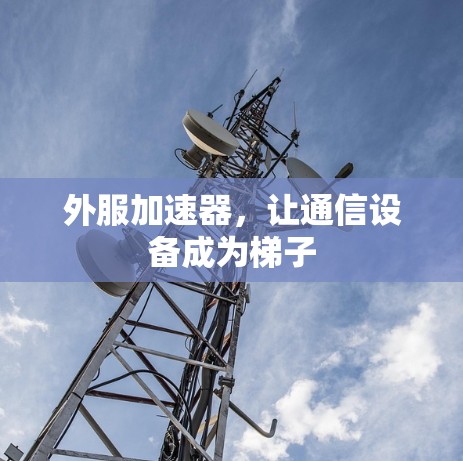 外服加速器,让通信设备成为梯子 外服加速器,让通信设备成为梯子