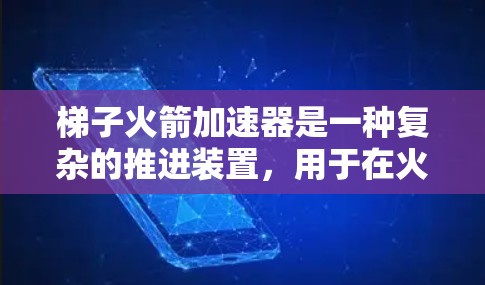 梯子火箭加速器是一种复杂的推进装置,用于在火箭飞行中实现加速和稳定。以下是对梯子火箭加速器的详细解析 梯子火箭加速器是一种复杂的推进装置,用于在火箭飞行中实现加速和稳定。以下是对梯子火箭加速器的详细解析