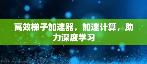 高效梯子加速器,加速计算,助力深度学习 高效梯子加速器,加速计算,助力深度学习