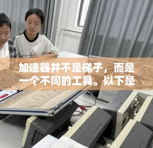 加速器并不是梯子,而是一个不同的工具。以下是它们之间的比较和总结 加速器并不是梯子,而是一个不同的工具。以下是它们之间的比较和总结