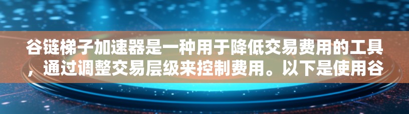 谷链梯子加速器是一种用于降低交易费用的工具,通过调整交易层级来控制费用。以下是使用谷链梯子加速器的步骤指南 谷链梯子加速器是一种用于降低交易费用的工具,通过调整交易层级来控制费用。以下是使用谷链梯子加速器的步骤指南