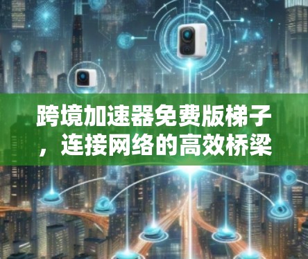 跨境加速器免费版梯子,连接网络的高效桥梁 跨境加速器免费版梯子,连接网络的高效桥梁