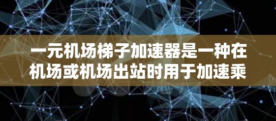 一元机场梯子加速器是一种在机场或机场出站时用于加速乘客上梯的设备,旨在提高登机效率并提供更顺畅的乘客上梯体验。以下是关于一元机场梯子加速器的详细信息 一元机场梯子加速器是一种在机场或机场出站时用于加速乘客上梯的设备,旨在提高登机效率并提供更顺畅的乘客上梯体验。以下是关于一元机场梯子加速器的详细信息