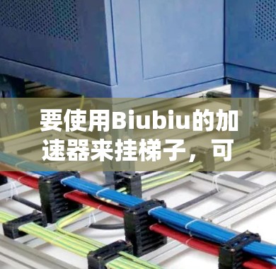 要使用Biubiu的加速器来挂梯子,可以按照以下步骤进行 要使用Biubiu的加速器来挂梯子,可以按照以下步骤进行