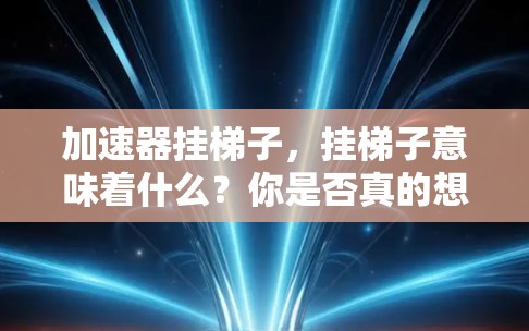 加速器挂梯子,挂梯子意味着什么?你是否真的想知道? 加速器挂梯子,挂梯子意味着什么?你是否真的想知道?