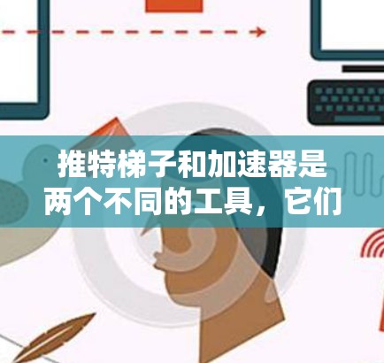 推特梯子和加速器是两个不同的工具,它们在功能和用途上有所不同 推特梯子和加速器是两个不同的工具,它们在功能和用途上有所不同