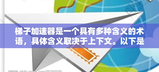 梯子加速器是一个具有多种含义的术语,具体含义取决于上下文。以下是其可能的解释 梯子加速器是一个具有多种含义的术语,具体含义取决于上下文。以下是其可能的解释