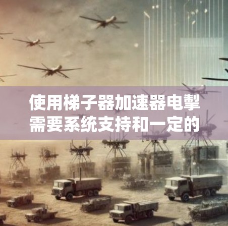 使用梯子器加速器电掣需要系统支持和一定的技术知识。以下是一个清晰的步骤指南 使用梯子器加速器电掣需要系统支持和一定的技术知识。以下是一个清晰的步骤指南