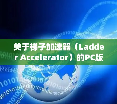 关于梯子加速器(Ladder Accelerator)的PC版官网,通常会通过特定的modding平台或社区网站提供。以下是几种常见的PC版加速器官网 关于梯子加速器(Ladder Accelerator)的PC版官网,通常会通过特定的modding平台或社区网站提供。以下是几种常见的PC版加速器官网