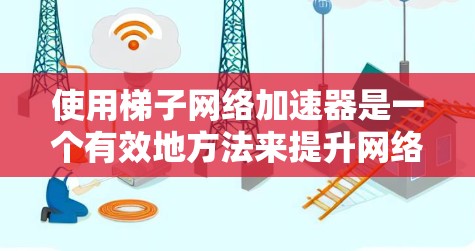 使用梯子网络加速器是一个有效地方法来提升网络连接速度,尤其是在需要频繁访问网页或处理大量数据时。以下是一个逐步指南,帮助你轻松使用梯子网络加速器 使用梯子网络加速器是一个有效地方法来提升网络连接速度,尤其是在需要频繁访问网页或处理大量数据时。以下是一个逐步指南,帮助你轻松使用梯子网络加速器
