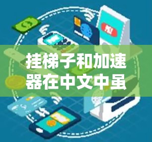 挂梯子和加速器在中文中虽然都有挂字，但它们的含义和用法是完全不同的，因此它们并不是加速器