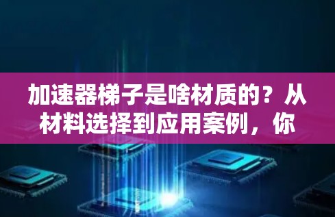 加速器梯子是啥材质的？从材料选择到应用案例，你了解了吗？