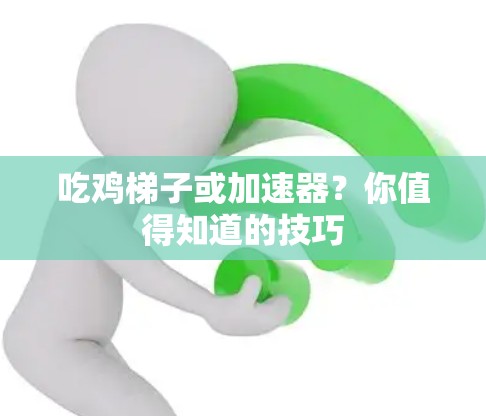吃鸡梯子或加速器?你值得知道的技巧 吃鸡梯子或加速器?你值得知道的技巧
