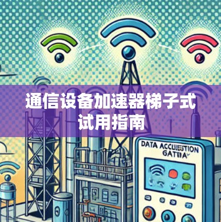 通信设备加速器梯子式试用指南 通信设备加速器梯子式试用指南