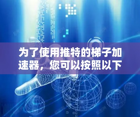 为了使用推特的梯子加速器，您可以按照以下步骤进行