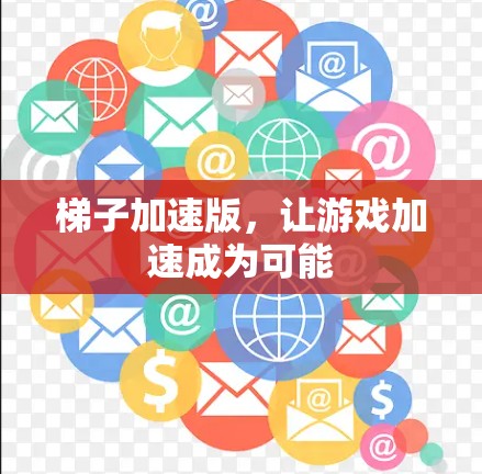 梯子加速版,让游戏加速成为可能 梯子加速版,让游戏加速成为可能