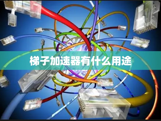 梯子加速器有什么用途