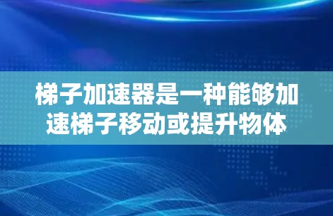 梯子加速器是一种能够加速梯子移动或提升物体的装置,广泛应用于多个领域,以提升效率和速度。以下是其主要应用领域及其具体场景 梯子加速器是一种能够加速梯子移动或提升物体的装置,广泛应用于多个领域,以提升效率和速度。以下是其主要应用领域及其具体场景
