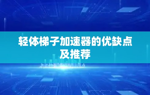 轻体梯子加速器的优缺点及推荐 轻体梯子加速器的优缺点及推荐