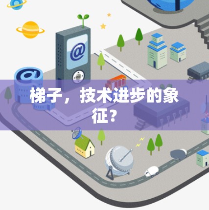 梯子,技术进步的象征? 梯子,技术进步的象征?