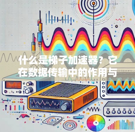 什么是梯子加速器?它在数据传输中的作用与未来展望 什么是梯子加速器?它在数据传输中的作用与未来展望