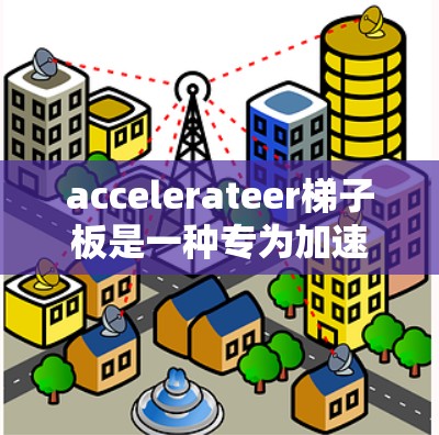 accelerateer梯子板是一种专为加速数据传输而设计的硬件设备，广泛应用于网络环境中，其特点和功能如下