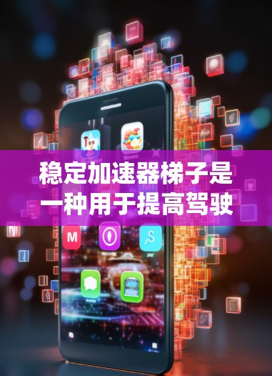稳定加速器梯子是一种用于提高驾驶灵活性和安全性的工具,尤其在汽车和摩托车驾驶中。它通过在车上直接施加加速度来替代传统油门系统,提供更灵活和稳定的加速能力。以下是关于稳定加速器梯子的详细分析 稳定加速器梯子是一种用于提高驾驶灵活性和安全性的工具,尤其在汽车和摩托车驾驶中。它通过在车上直接施加加速度来替代传统油门系统,提供更灵活和稳定的加速能力。以下是关于稳定加速器梯子的详细分析