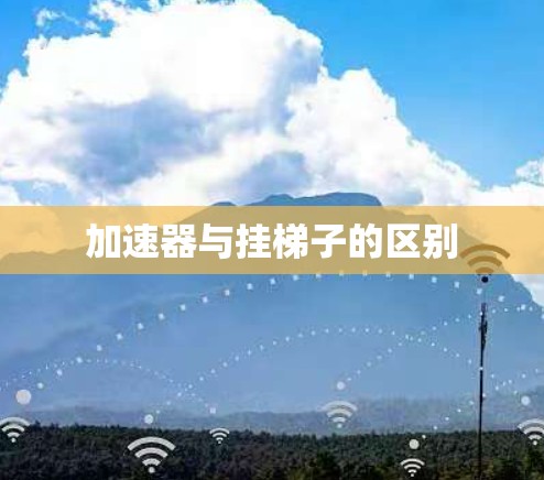 加速器与挂梯子的区别 加速器与挂梯子的区别