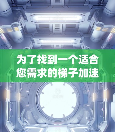 为了找到一个适合您需求的梯子加速器App,以下是一个有条理的推荐和总结 为了找到一个适合您需求的梯子加速器App,以下是一个有条理的推荐和总结