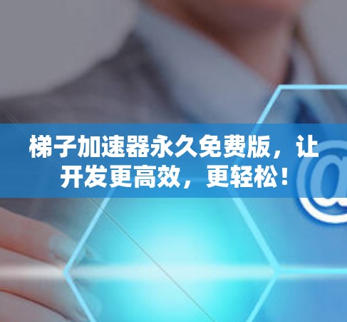 梯子加速器永久免费版,让开发更高效,更轻松! 梯子加速器永久免费版,让开发更高效,更轻松!
