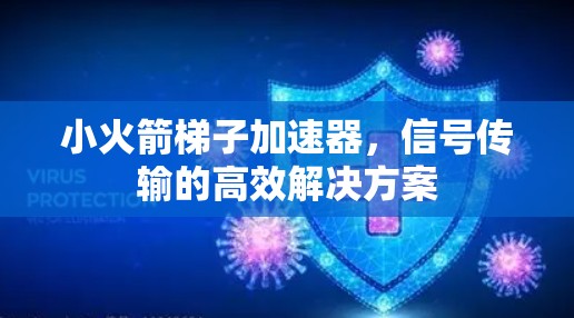 小火箭梯子加速器,信号传输的高效解决方案 小火箭梯子加速器,信号传输的高效解决方案