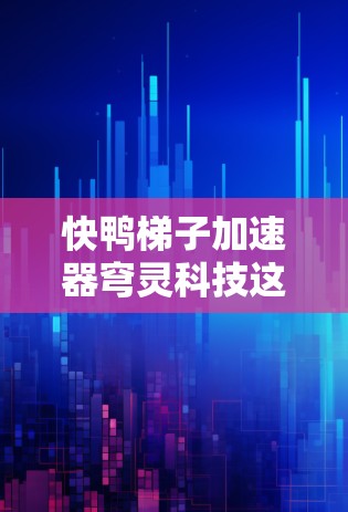 快鸭梯子加速器穹灵科技这个概念在游戏引擎领域引起了关注。以下是对其的详细分析 快鸭梯子加速器穹灵科技这个概念在游戏引擎领域引起了关注。以下是对其的详细分析