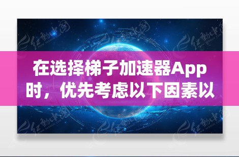 在选择梯子加速器App时,优先考虑以下因素以确保安全性和可靠性 在选择梯子加速器App时,优先考虑以下因素以确保安全性和可靠性