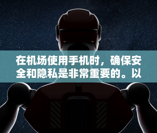 在机场使用手机时，确保安全和隐私是非常重要的。以下是一些实用的建议和步骤，帮助您高效使用一元机场手机
