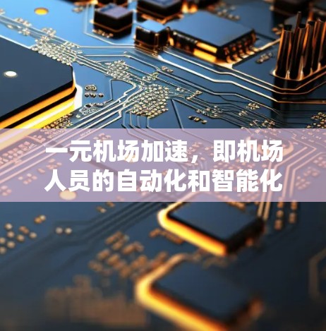 一元机场加速,即机场人员的自动化和智能化管理,是提升机场运营效率、降低成本、提高乘客体验的重要手段。以下是一些关于机场加速的具体内容和建议 一元机场加速,即机场人员的自动化和智能化管理,是提升机场运营效率、降低成本、提高乘客体验的重要手段。以下是一些关于机场加速的具体内容和建议