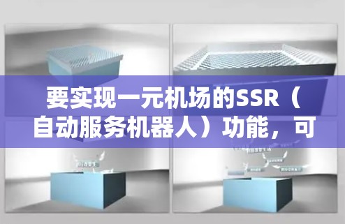要实现一元机场的SSR（自动服务机器人）功能，可以按照以下步骤进行