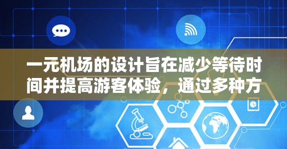 一元机场的设计旨在减少等待时间并提高游客体验,通过多种方法实现,具体步骤如下 一元机场的设计旨在减少等待时间并提高游客体验,通过多种方法实现,具体步骤如下