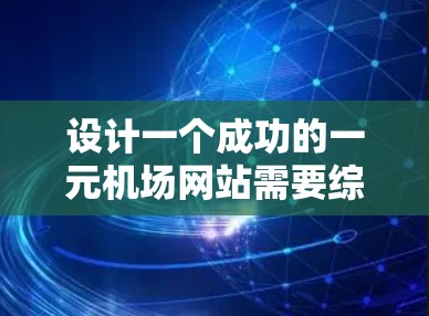 设计一个成功的一元机场网站需要综合考虑用户体验、性能、安全和内容质量。以下是详细的步骤和建议 设计一个成功的一元机场网站需要综合考虑用户体验、性能、安全和内容质量。以下是详细的步骤和建议