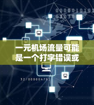 一元机场流量可能是一个打字错误或表述不清的问题。如果您是想了解与机场相关的交通流量,可以具体问到您的问题,比如 一元机场流量可能是一个打字错误或表述不清的问题。如果您是想了解与机场相关的交通流量,可以具体问到您的问题,比如