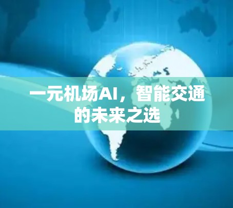 一元机场AI,智能交通的未来之选 一元机场AI,智能交通的未来之选
