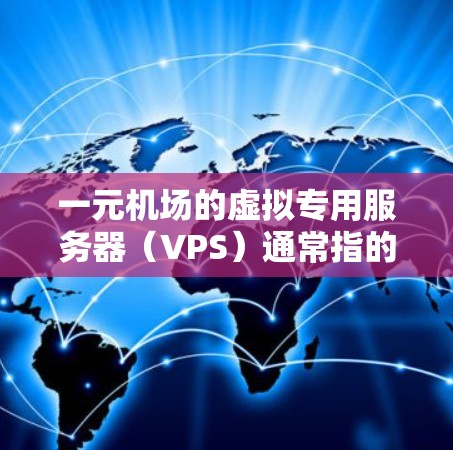 一元机场的虚拟专用服务器（VPS）通常指的是机场内部使用的云服务平台，旨在提供高效的网络访问和紧急响应能力。以下是一元机场VPS的常见配置和使用方法