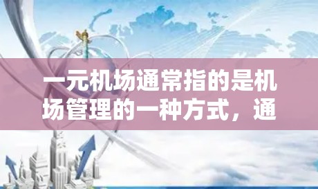 一元机场通常指的是机场管理的一种方式,通常指的是一元化机场,即通过技术手段减少对其他机场的依赖,提高机场的效率和竞争力。以下是一元机场操作的一些基本步骤和注意事项 一元机场通常指的是机场管理的一种方式,通常指的是一元化机场,即通过技术手段减少对其他机场的依赖,提高机场的效率和竞争力。以下是一元机场操作的一些基本步骤和注意事项