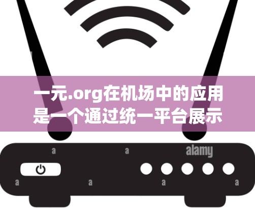 一元.org在机场中的应用是一个通过统一平台展示机场服务信息的方式，旨在帮助用户轻松浏览和查找机场相关的服务信息。以下是详细的步骤说明