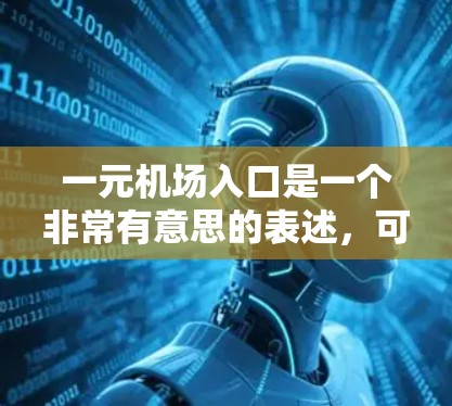 一元机场入口是一个非常有意思的表述，可能是指机场入口处的独特之处或一个特别设计的入口。如果这是一个机场入口，通常会有以下几个特点
