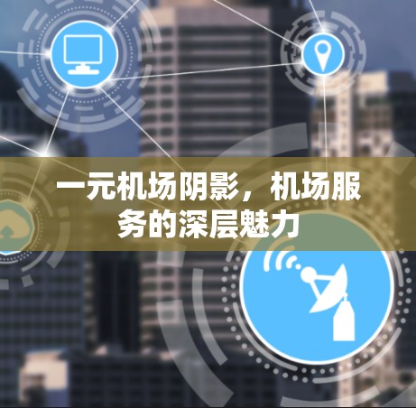 一元机场阴影,机场服务的深层魅力 一元机场阴影,机场服务的深层魅力