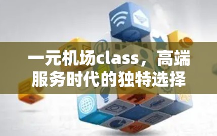 一元机场class,高端服务时代的独特选择 一元机场class,高端服务时代的独特选择
